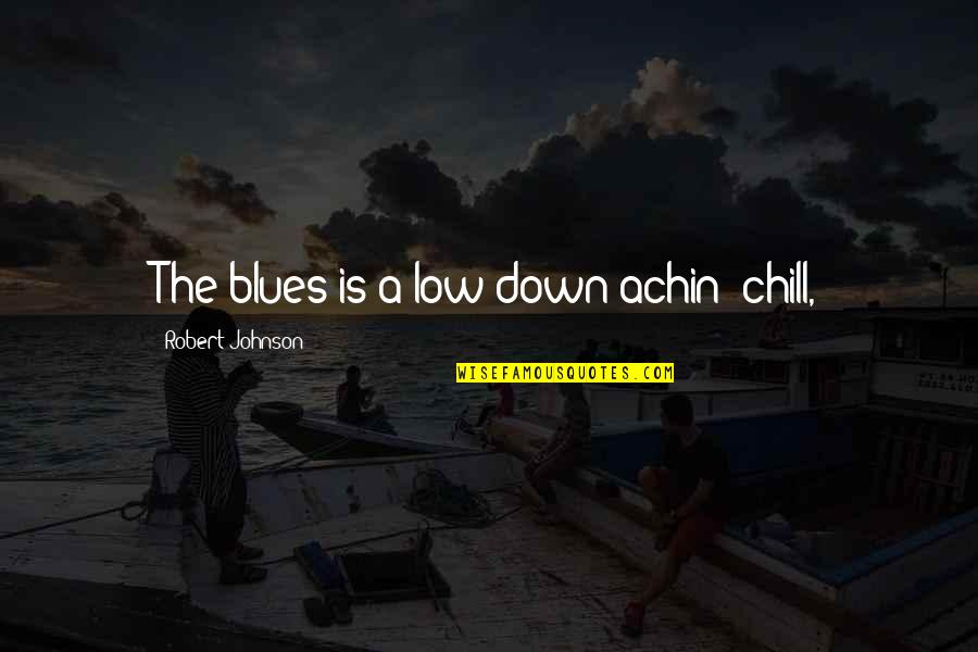 Robert Johnson Blues Quotes By Robert Johnson: The blues is a low down achin' chill,