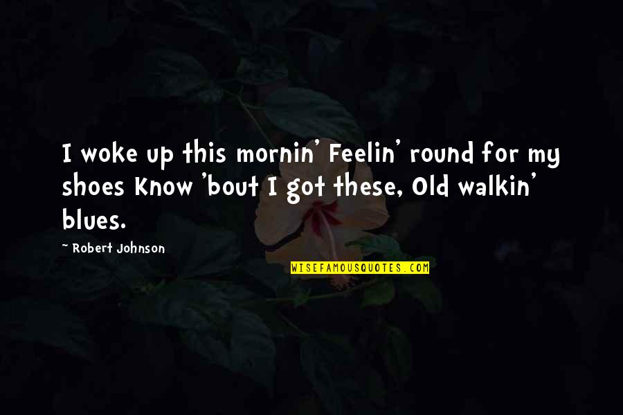 Robert Johnson Blues Quotes By Robert Johnson: I woke up this mornin' Feelin' round for