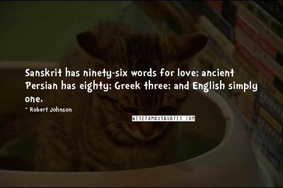 Robert Johnson quotes: Sanskrit has ninety-six words for love; ancient Persian has eighty; Greek three; and English simply one. Robert Johnson quotes: Sanskrit has ninety-six words for love; ancient Persian has eighty; Greek three; and English simply one.