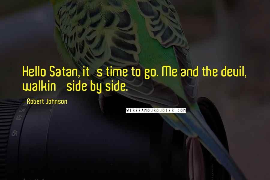 Robert Johnson quotes: Hello Satan, it's time to go. Me and the devil, walkin' side by side.