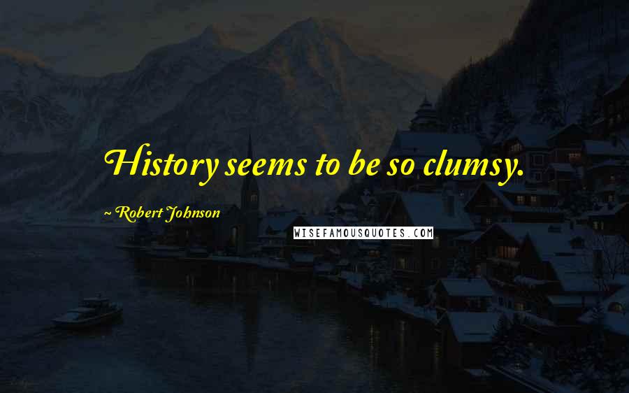 Robert Johnson quotes: History seems to be so clumsy.