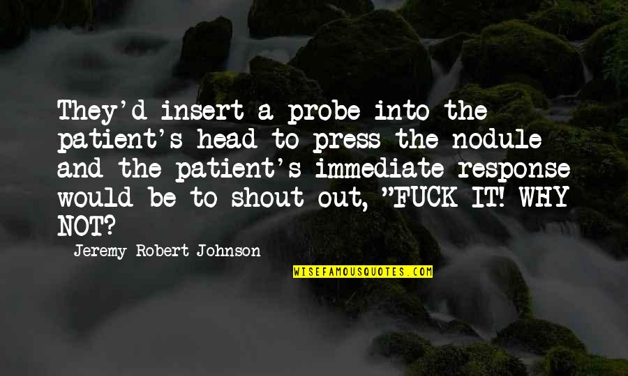 Robert Johnson Quotes By Jeremy Robert Johnson: They'd insert a probe into the patient's head