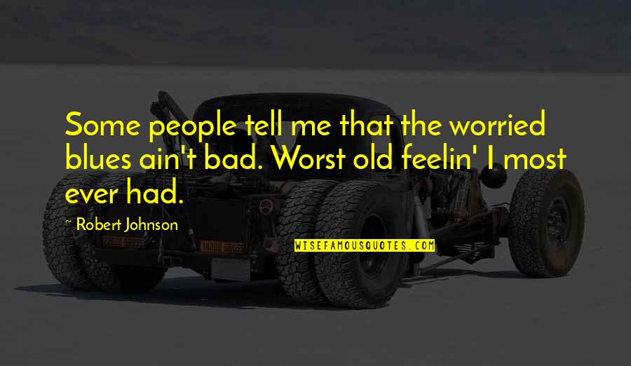Robert Johnson Quotes By Robert Johnson: Some people tell me that the worried blues