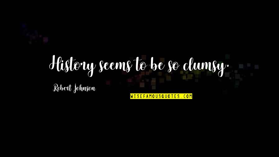 Robert Johnson Quotes By Robert Johnson: History seems to be so clumsy.