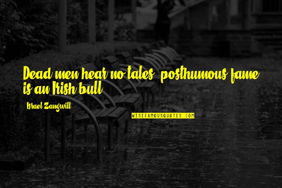 Robert Jones Burdette Quotes By Israel Zangwill: Dead men hear no tales; posthumous fame is Robert Jones Burdette Quotes By Israel Zangwill: Dead men hear no tales; posthumous fame is