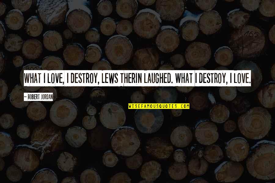 Robert Jordan Love Quotes By Robert Jordan: What I love, I destroy, Lews Therin laughed.