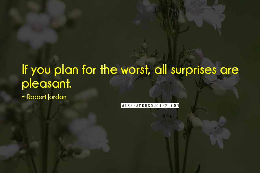 Robert Jordan quotes: If you plan for the worst, all surprises are pleasant.