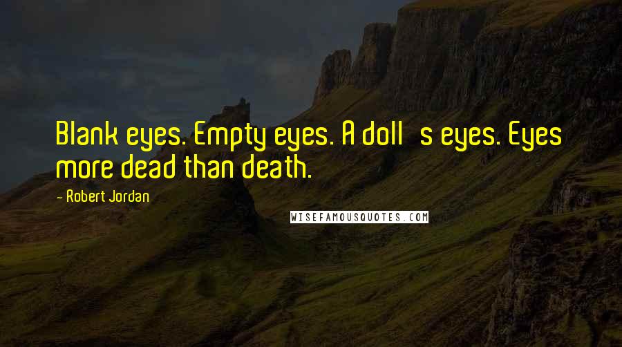 Robert Jordan quotes: Blank eyes. Empty eyes. A doll's eyes. Eyes more dead than death.