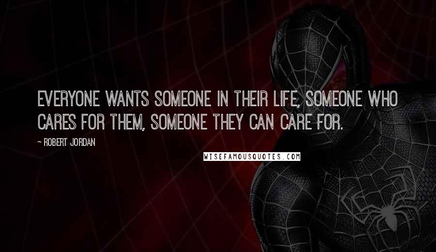 Robert Jordan quotes: Everyone wants someone in their life, someone who cares for them, someone they can care for.