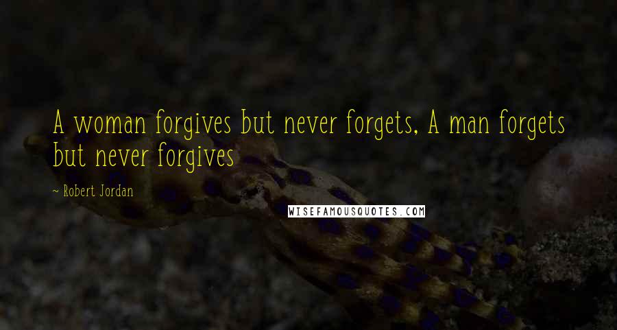 Robert Jordan quotes: A woman forgives but never forgets, A man forgets but never forgives