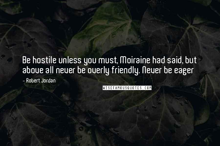 Robert Jordan quotes: Be hostile unless you must, Moiraine had said, but above all never be overly friendly. Never be eager