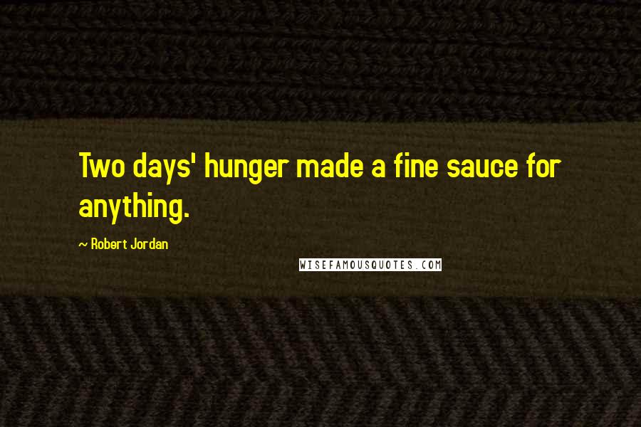 Robert Jordan quotes: Two days' hunger made a fine sauce for anything.