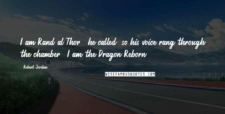 Robert Jordan quotes: I am Rand al'Thor!" he called, so his voice rang through the chamber. "I am the Dragon Reborn!