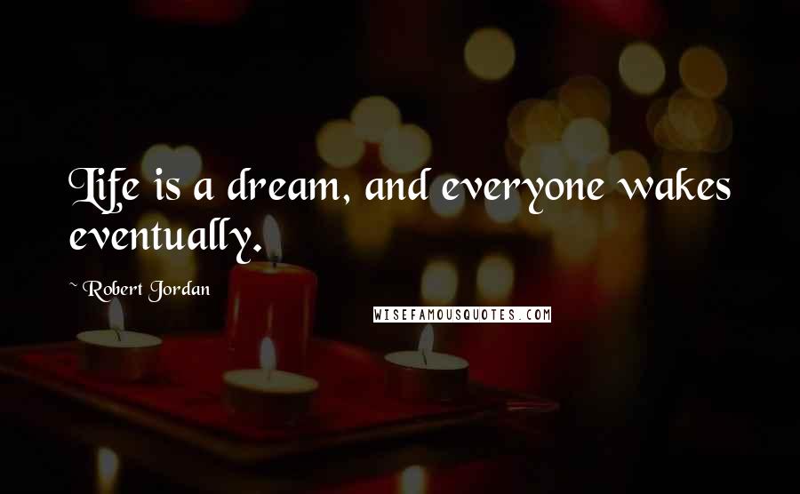 Robert Jordan quotes: Life is a dream, and everyone wakes eventually.