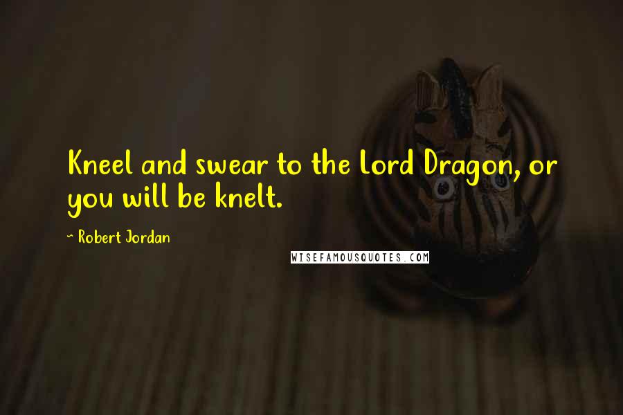 Robert Jordan quotes: Kneel and swear to the Lord Dragon, or you will be knelt.