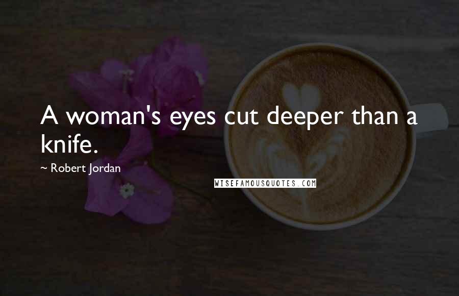 Robert Jordan quotes: A woman's eyes cut deeper than a knife.