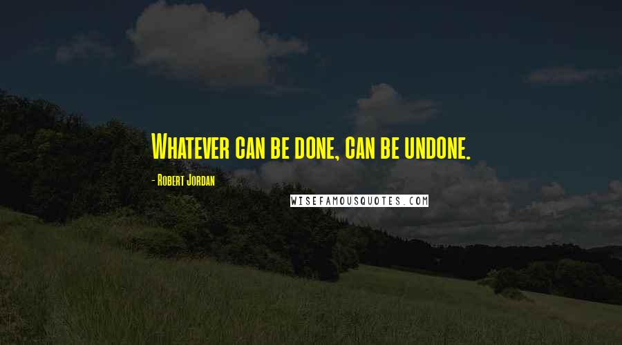 Robert Jordan quotes: Whatever can be done, can be undone.