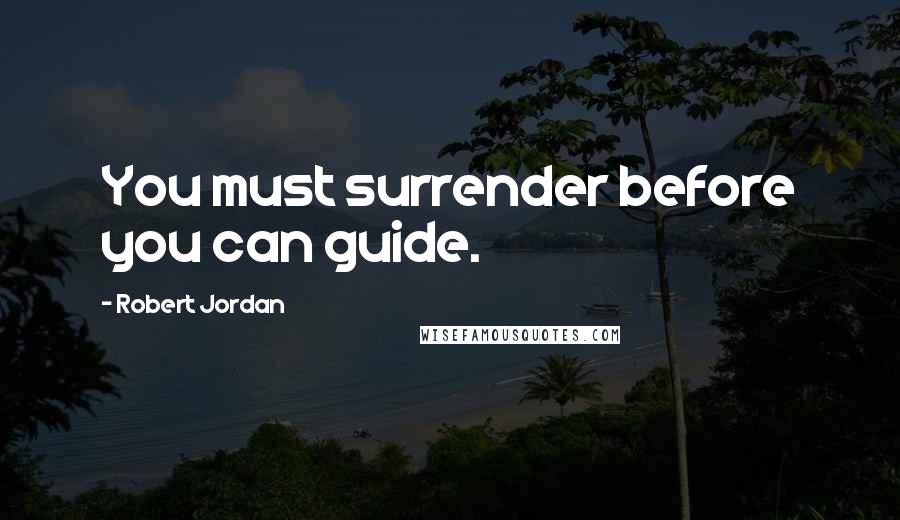 Robert Jordan quotes: You must surrender before you can guide.