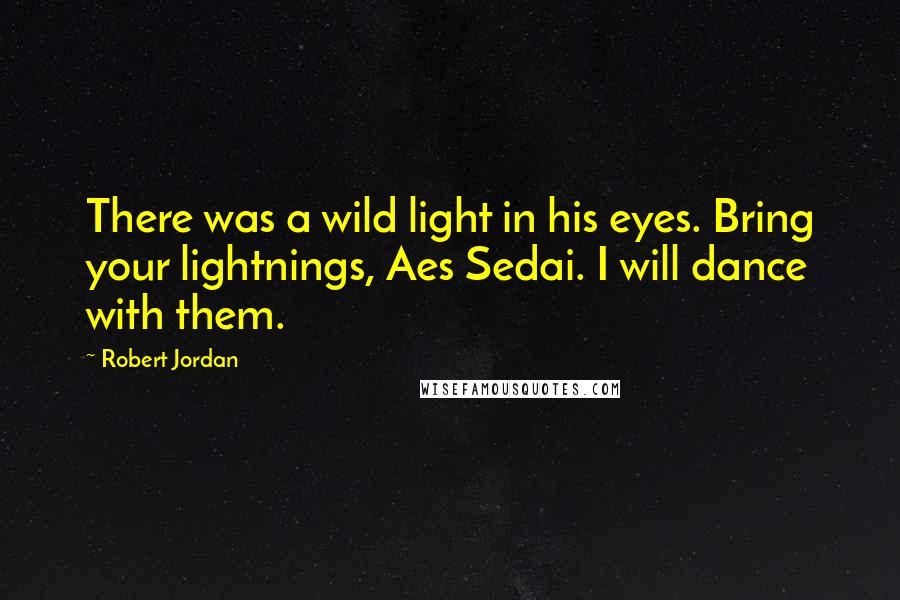 Robert Jordan quotes: There was a wild light in his eyes. Bring your lightnings, Aes Sedai. I will dance with them.
