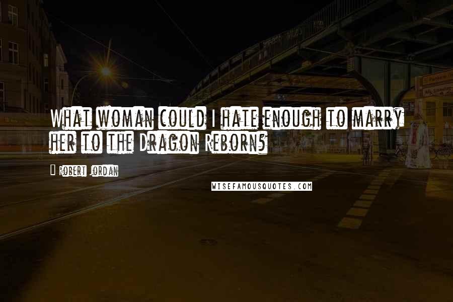 Robert Jordan quotes: What woman could I hate enough to marry her to the Dragon Reborn?