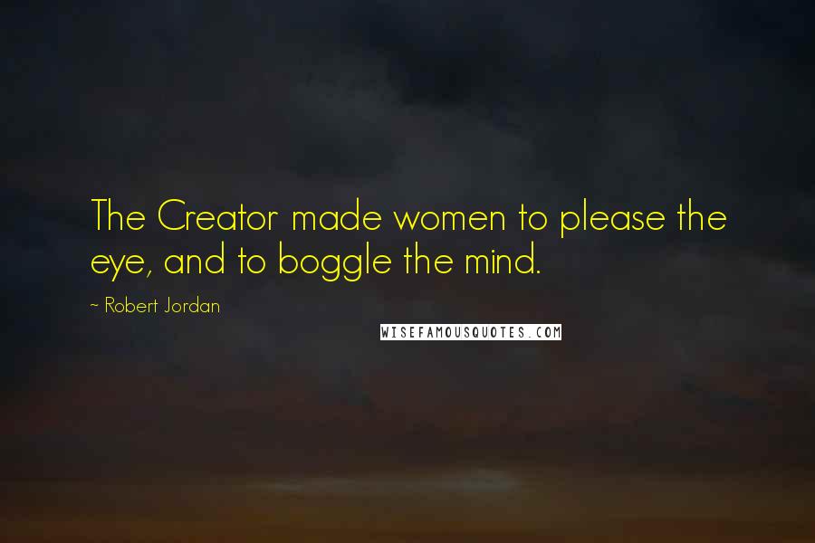 Robert Jordan quotes: The Creator made women to please the eye, and to boggle the mind.