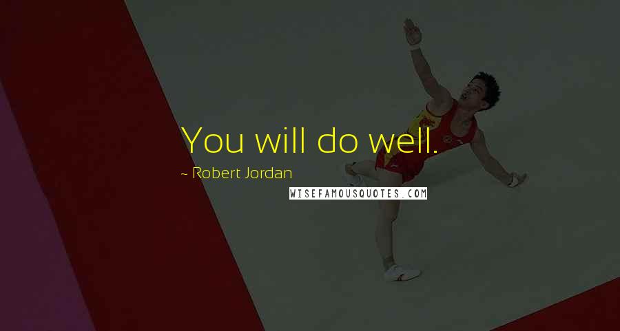 Robert Jordan quotes: You will do well.