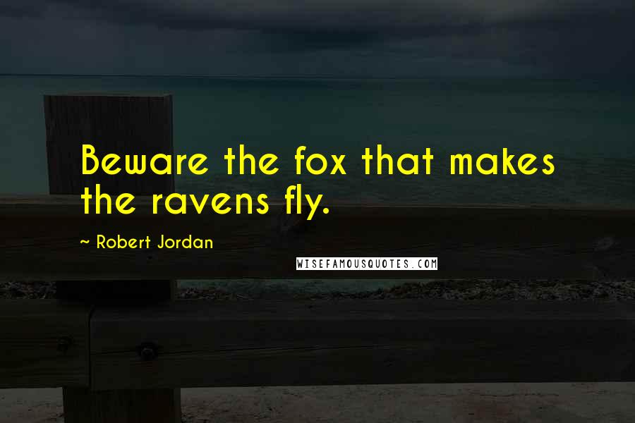 Robert Jordan quotes: Beware the fox that makes the ravens fly.