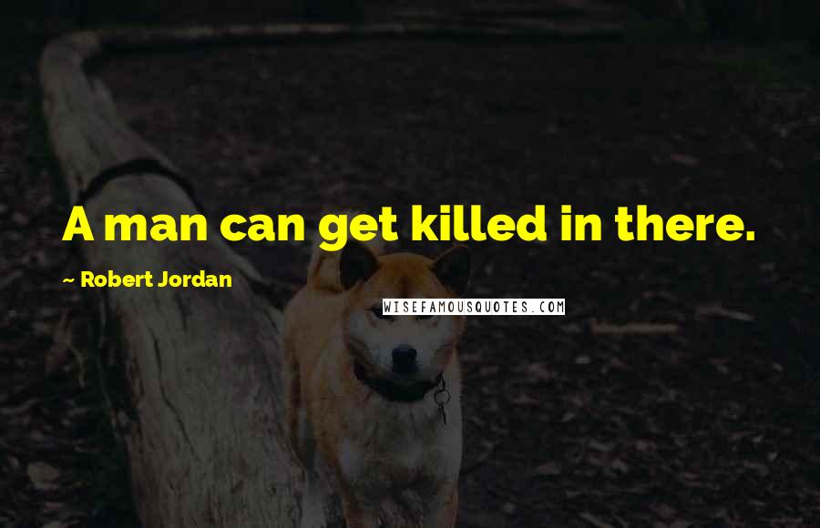 Robert Jordan quotes: A man can get killed in there.