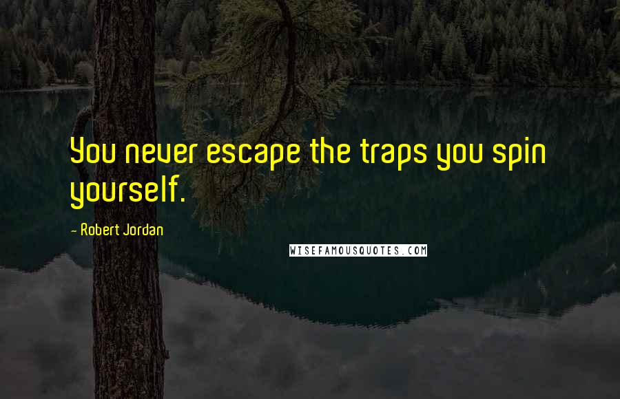 Robert Jordan quotes: You never escape the traps you spin yourself.