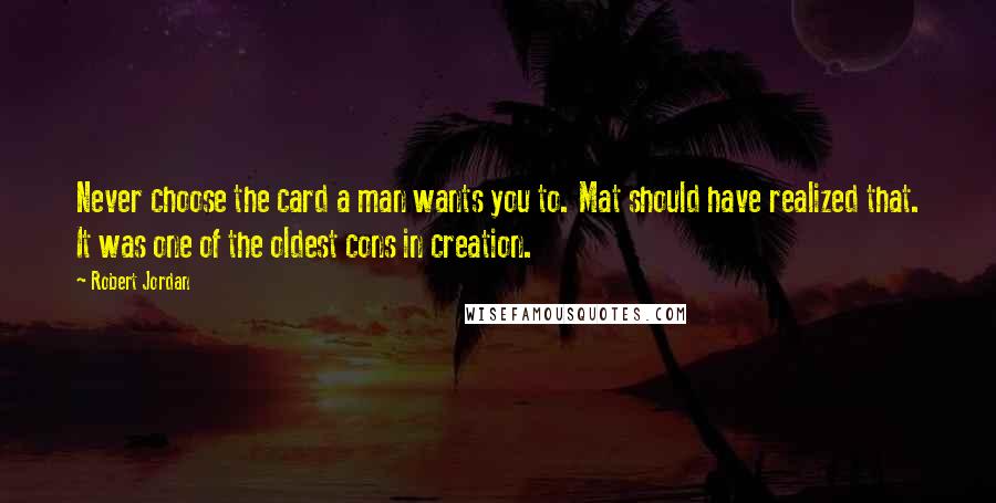 Robert Jordan quotes: Never choose the card a man wants you to. Mat should have realized that. It was one of the oldest cons in creation.