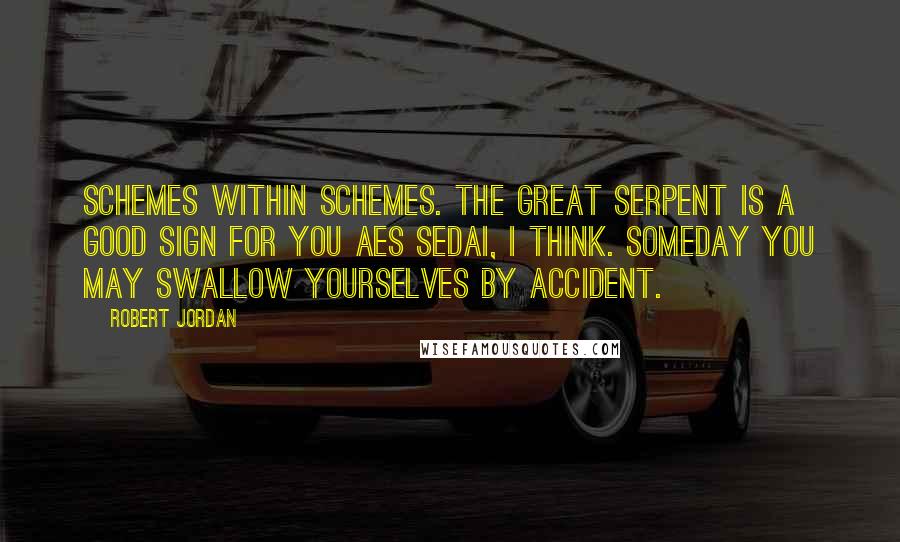 Robert Jordan quotes: Schemes within schemes. The Great Serpent is a good sign for you Aes Sedai, I think. Someday you may swallow yourselves by accident.