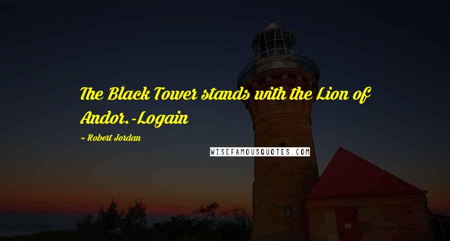 Robert Jordan quotes: The Black Tower stands with the Lion of Andor.-Logain