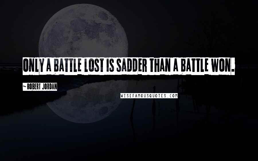 Robert Jordan quotes: Only a battle lost is sadder than a battle won.
