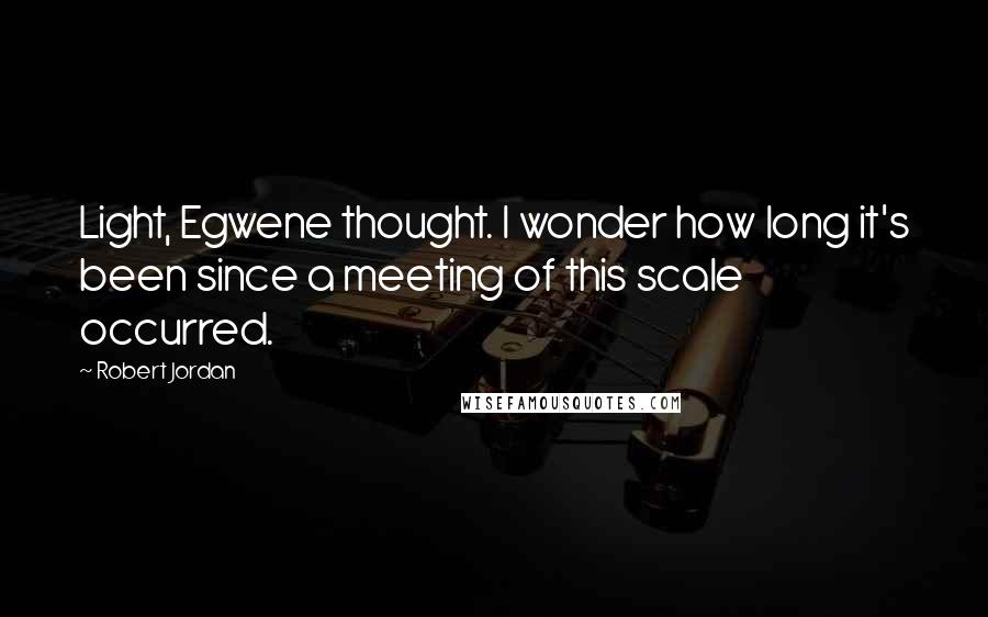 Robert Jordan quotes: Light, Egwene thought. I wonder how long it's been since a meeting of this scale occurred.
