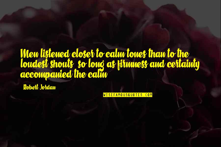 Robert Jordan Quotes By Robert Jordan: Men listened closer to calm tones than to