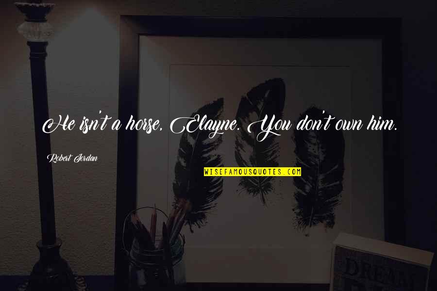 Robert Jordan Quotes By Robert Jordan: He isn't a horse, Elayne. You don't own