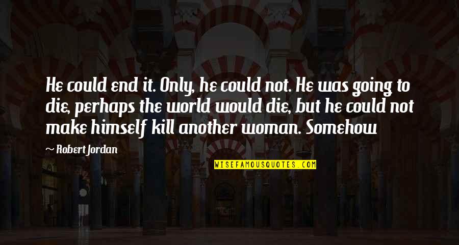 Robert Jordan Quotes By Robert Jordan: He could end it. Only, he could not.