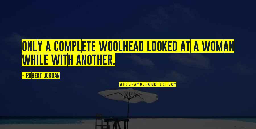 Robert Jordan Quotes By Robert Jordan: Only a complete woolhead looked at a woman