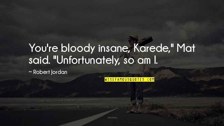 Robert Jordan Quotes By Robert Jordan: You're bloody insane, Karede," Mat said. "Unfortunately, so