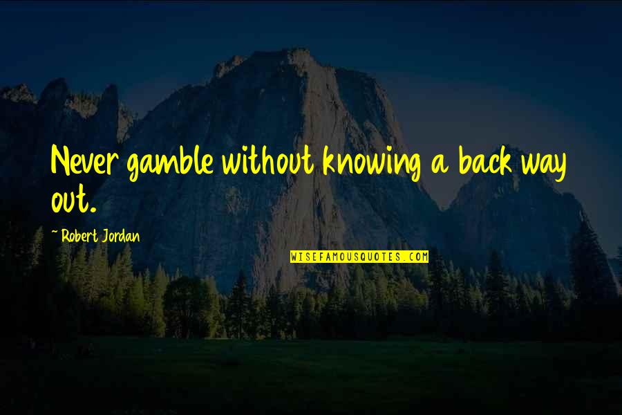 Robert Jordan Quotes By Robert Jordan: Never gamble without knowing a back way out.