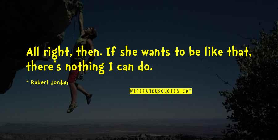 Robert Jordan Quotes By Robert Jordan: All right, then. If she wants to be