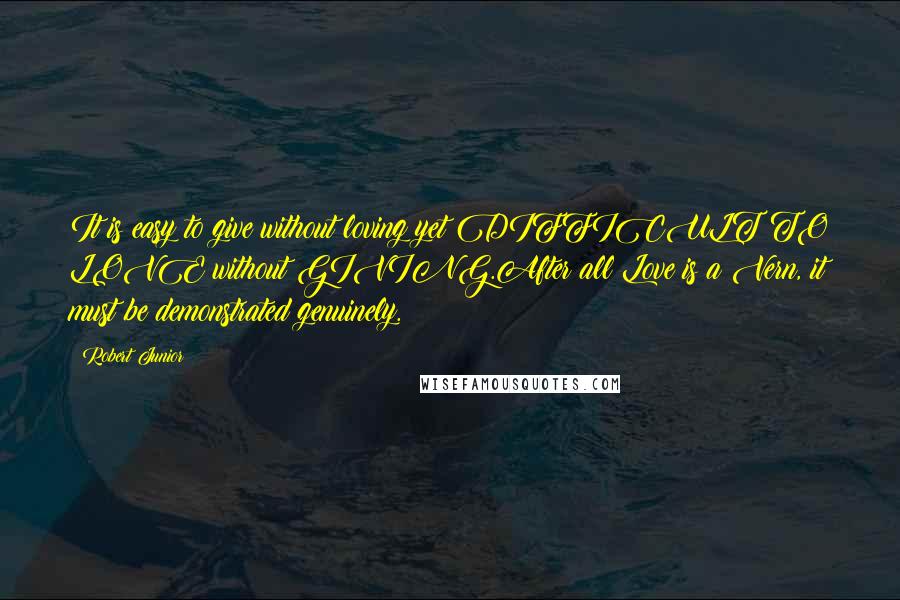 Robert Junior quotes: It is easy to give without loving yet DIFFICULT TO LOVE without GIVING.After all Love is a Vern, it must be demonstrated genuinely.