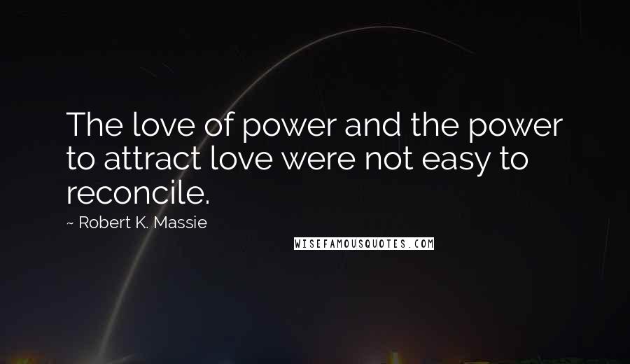 Robert K. Massie quotes: The love of power and the power to attract love were not easy to reconcile.