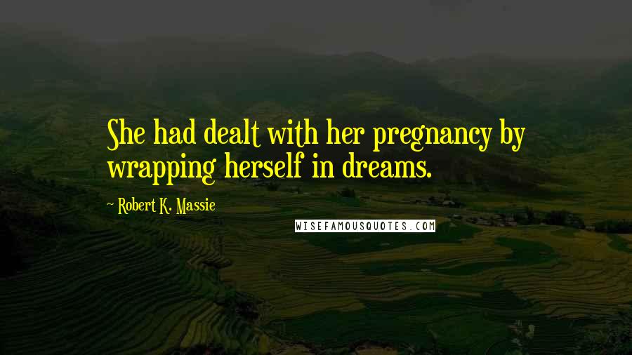 Robert K. Massie quotes: She had dealt with her pregnancy by wrapping herself in dreams.