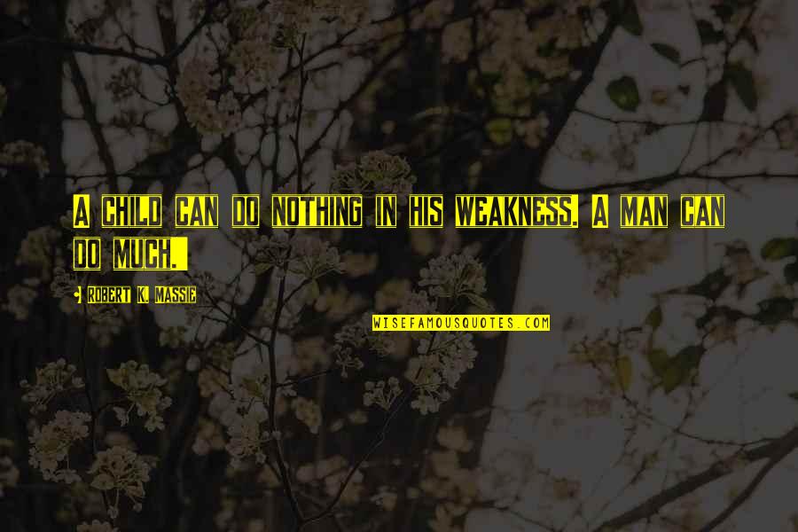 Robert K Massie Quotes By Robert K. Massie: A child can do nothing in his weakness.