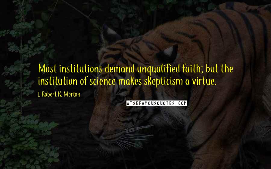 Robert K. Merton quotes: Most institutions demand unqualified faith; but the institution of science makes skepticism a virtue.