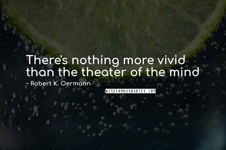 Robert K. Oermann quotes: There's nothing more vivid than the theater of the mind