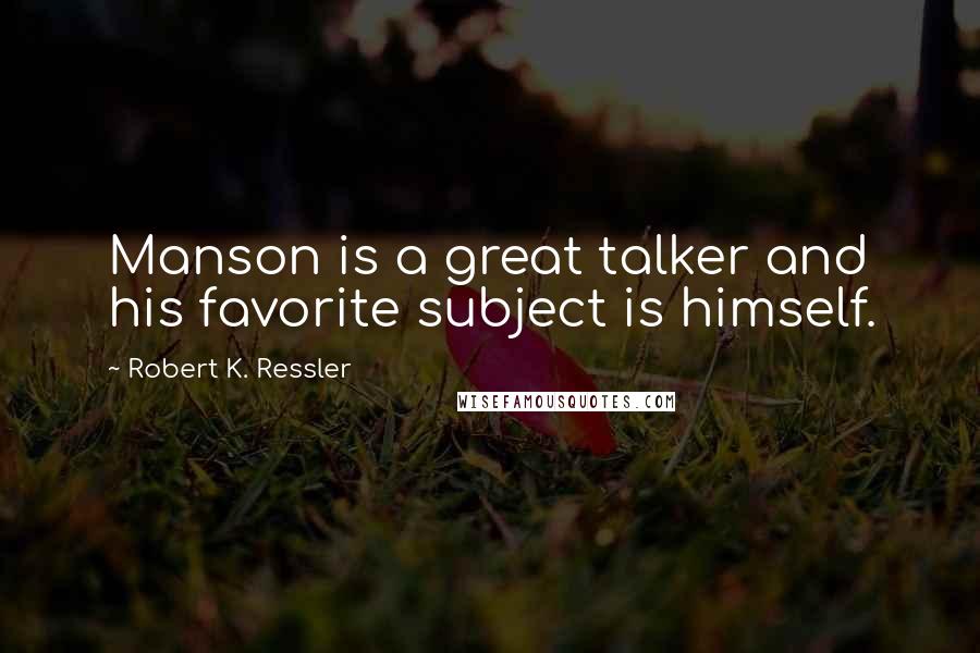 Robert K. Ressler quotes: Manson is a great talker and his favorite subject is himself.