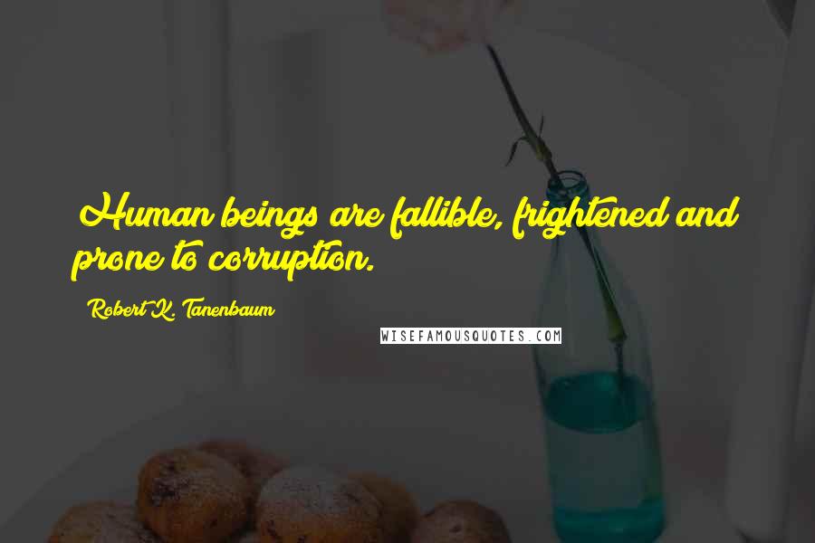 Robert K. Tanenbaum quotes: Human beings are fallible, frightened and prone to corruption.