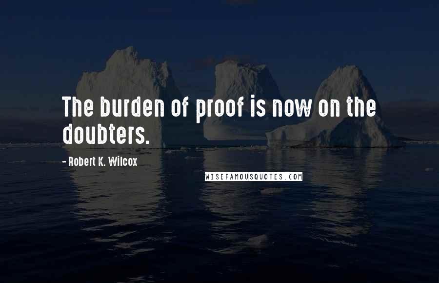 Robert K. Wilcox quotes: The burden of proof is now on the doubters.